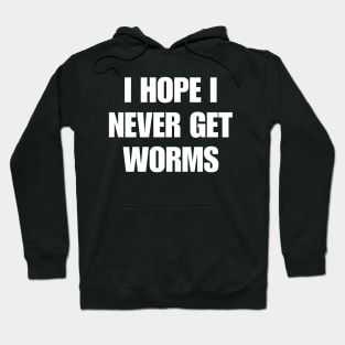 I hope I never get worms Shirt Funny Wierd Hoodie